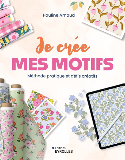 Je crée mes motifs. Méthode pratique et défis créatifs