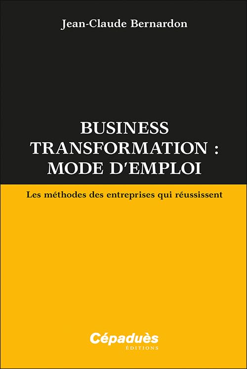Business transformation : mode d’emploi. Les méthodes des entreprises qui réussissent Broché – Grand livre de Jean-Claude Bernardon (Auteur)