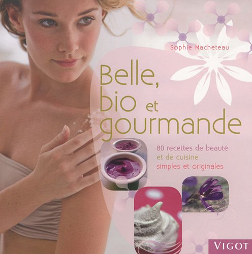Belle, bio et gourmande: 80 recettes de beauté et de cuisine simples et originales de Sophie Macheteau (Auteur)  Format : Broché
